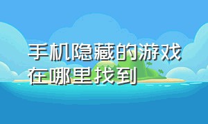 手机隐藏的游戏在哪里找到（手机隐藏了游戏怎么把游戏找到了）