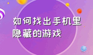 如何找出手机里隐藏的游戏