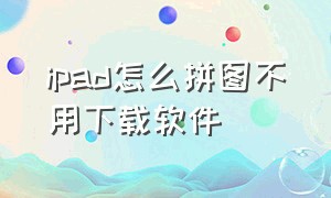 ipad怎么拼图不用下载软件