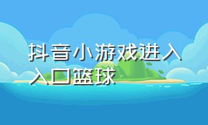 抖音小游戏进入入口篮球