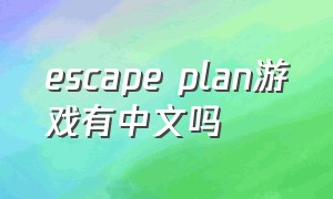 escape plan游戏有中文吗（escape游戏怎么汉化）