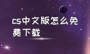 cs中文版怎么免费下载