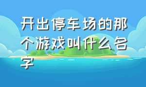 开出停车场的那个游戏叫什么名字