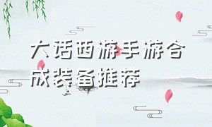 大话西游手游合成装备推荐