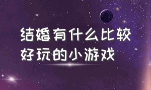 结婚有什么比较好玩的小游戏