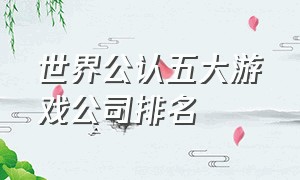 世界公认五大游戏公司排名