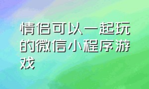 情侣可以一起玩的微信小程序游戏