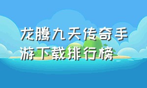 龙腾九天传奇手游下载排行榜