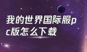 我的世界国际服pc版怎么下载（我的世界国际服pc端下载方法）