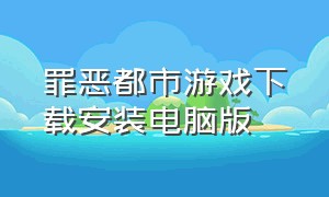 罪恶都市游戏下载安装电脑版（罪恶都市游戏下载官方中文版）