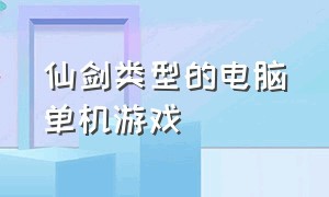 仙剑类型的电脑单机游戏