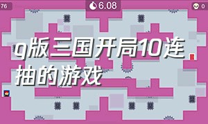 q版三国开局10连抽的游戏（q版三国类游戏）