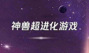 神兽超进化游戏（神兽吞噬进化游戏下载）