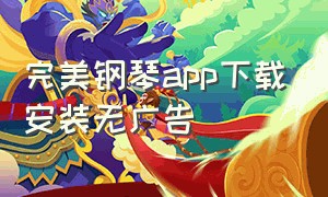 完美钢琴app下载安装无广告（完美钢琴app下载入口）