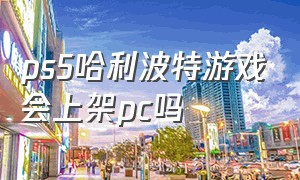 ps5哈利波特游戏会上架pc吗