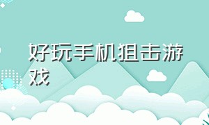 好玩手机狙击游戏（好玩手机狙击游戏有哪些）