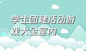 学生团建活动游戏大全室内