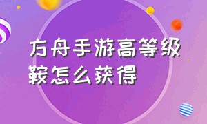 方舟手游高等级鞍怎么获得