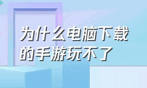 为什么电脑下载的手游玩不了