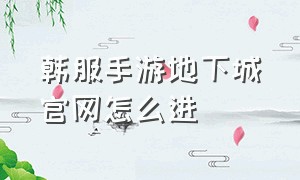 韩服手游地下城官网怎么进（手机怎么登录地下城韩服手游官网）