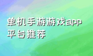 单机手游游戏app平台推荐（手机单机游戏app平台推荐）