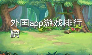 外国app游戏排行榜（外国游戏下载app排行榜）