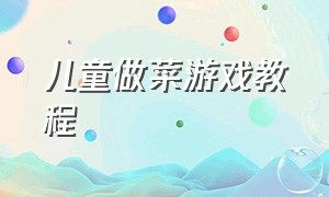 儿童做菜游戏教程