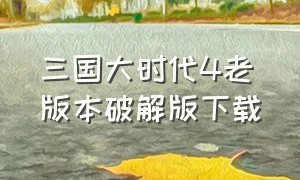 三国大时代4老版本破解版下载（三国大时代4下载安装破解）