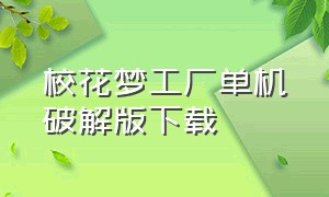 校花梦工厂单机破解版下载（校花梦工厂1官方正版下载）