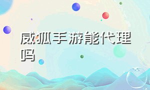 威狐手游能代理吗