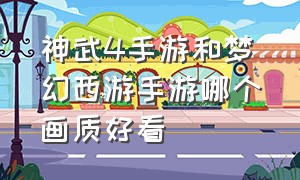 神武4手游和梦幻西游手游哪个画质好看