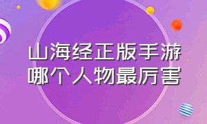 山海经正版手游哪个人物最厉害