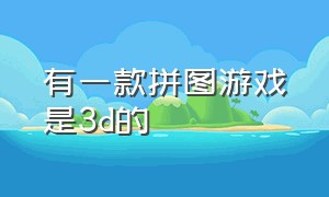 有一款拼图游戏是3d的