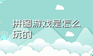 拼图游戏是怎么玩的