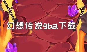 幻想传说gba下载（gba幻想传说2汉化版游戏平台）