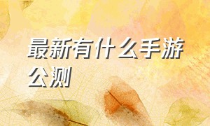 最新有什么手游公测（最新手游公测排行榜2021）