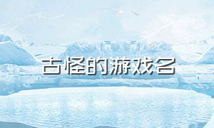 古怪的游戏名（稀奇古怪的游戏名字）