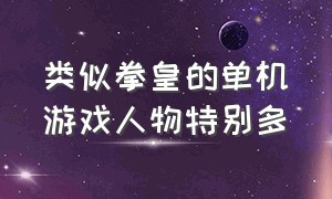 类似拳皇的单机游戏人物特别多