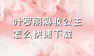 叶罗丽彩妆公主怎么快速下载