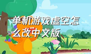 单机游戏虚空怎么改中文版（单机游戏怎么改中文数据）
