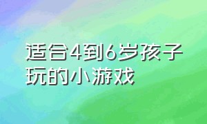 适合4到6岁孩子玩的小游戏（适合4到6岁孩子玩的小游戏大全）