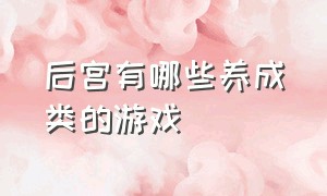 后宫有哪些养成类的游戏