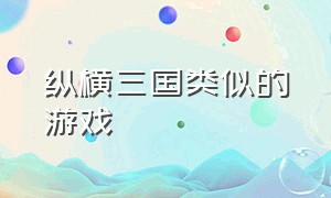 纵横三国类似的游戏（类似纵横四海的游戏）