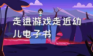 走进游戏走近幼儿电子书（学前儿童游戏教程第二版电子书）