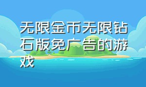 无限金币无限钻石版免广告的游戏