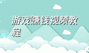 游戏赚钱视频教程（游戏赚钱方法视频教程）