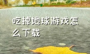 吃掉地球游戏怎么下载