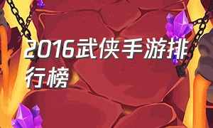 2016武侠手游排行榜
