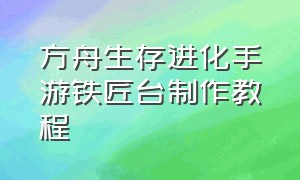 方舟生存进化手游铁匠台制作教程