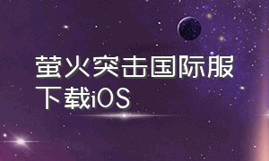 萤火突击国际服下载iOS